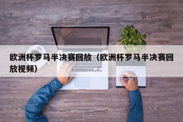 欧洲杯罗马半决赛回放（欧洲杯罗马半决赛回放视频）