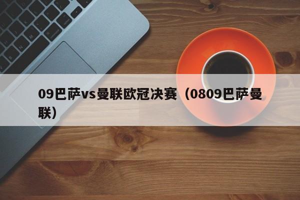 09巴萨vs曼联欧冠决赛（0809巴萨曼联）