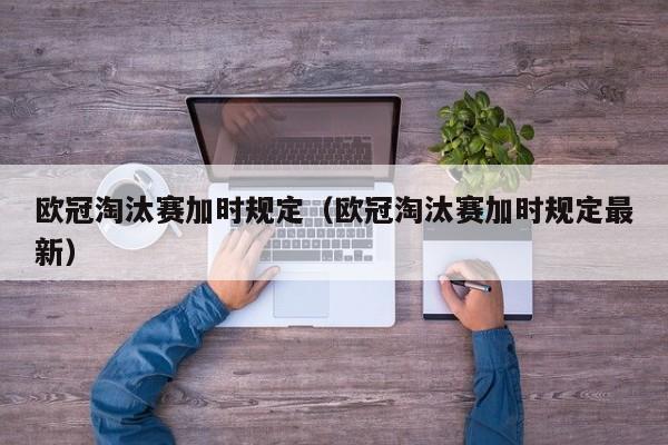 欧冠淘汰赛加时规定（欧冠淘汰赛加时规定最新）
