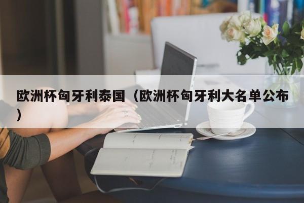 欧洲杯匈牙利泰国（欧洲杯匈牙利大名单公布）