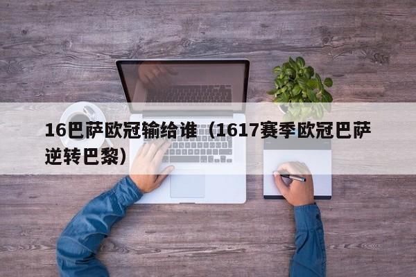 16巴萨欧冠输给谁（1617赛季欧冠巴萨逆转巴黎）