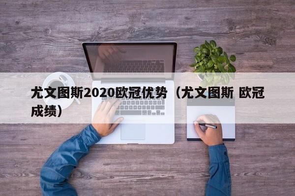 尤文图斯2020欧冠优势（尤文图斯 欧冠成绩）