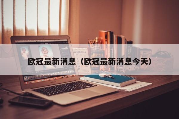 欧冠最新消息（欧冠最新消息今天）