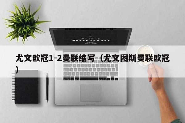 尤文欧冠1-2曼联缩写（尤文图斯曼联欧冠）