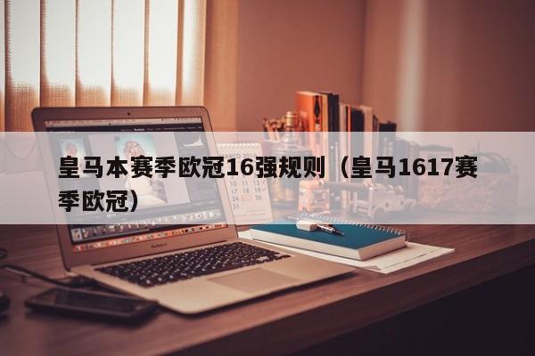 皇马本赛季欧冠16强规则（皇马1617赛季欧冠）