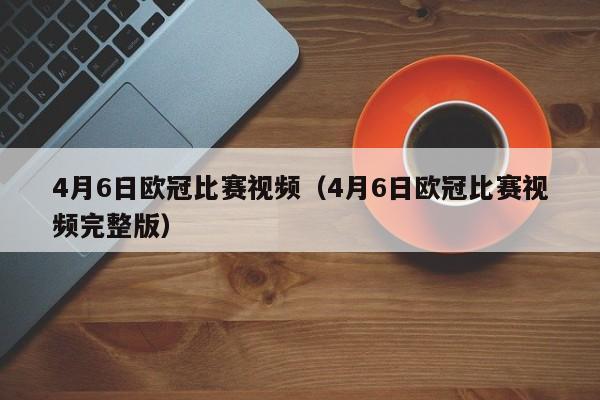 4月6日欧冠比赛视频（4月6日欧冠比赛视频完整版）