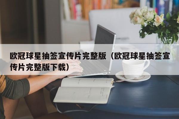 欧冠球星抽签宣传片完整版（欧冠球星抽签宣传片完整版下载）