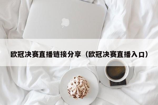 欧冠决赛直播链接分享（欧冠决赛直播入口）