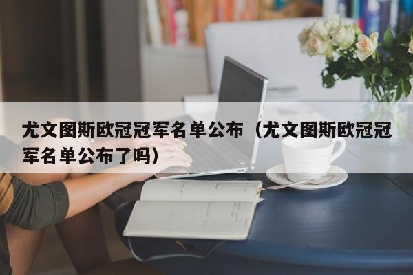尤文图斯欧冠冠军名单公布（尤文图斯欧冠冠军名单公布了吗）