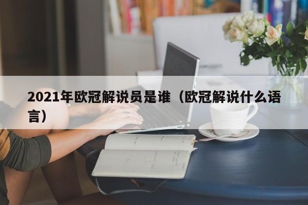 2021年欧冠解说员是谁（欧冠解说什么语言）