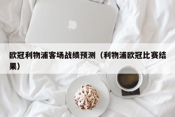 欧冠利物浦客场战绩预测（利物浦欧冠比赛结果）