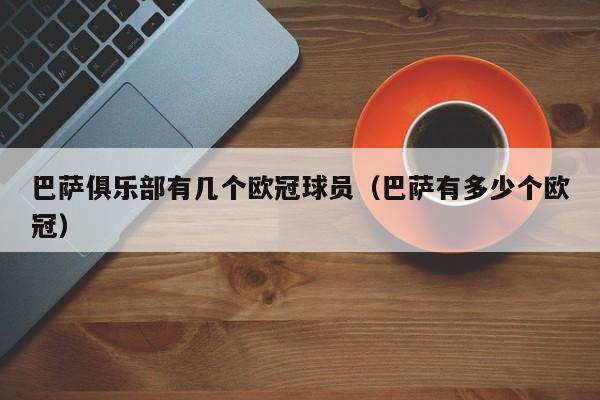巴萨俱乐部有几个欧冠球员（巴萨有多少个欧冠）