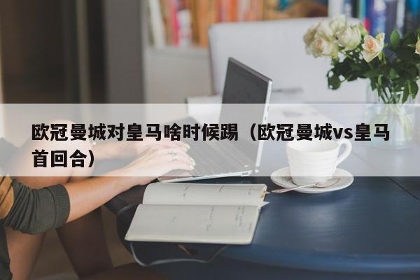 欧冠曼城对皇马啥时候踢（欧冠曼城vs皇马首回合）