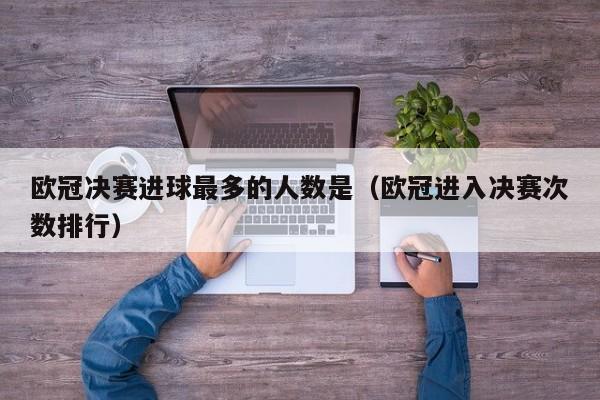 欧冠决赛进球最多的人数是（欧冠进入决赛次数排行）