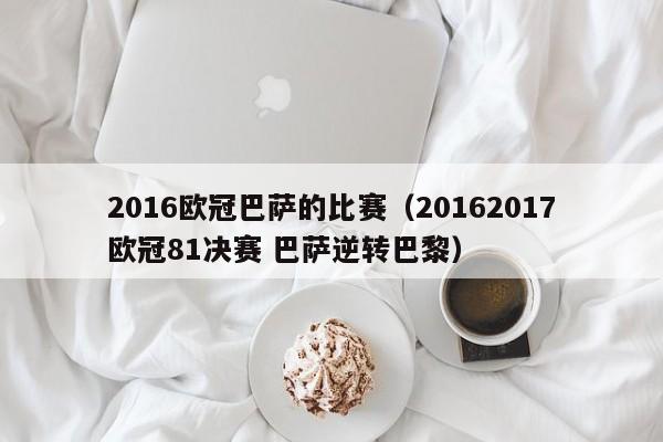 2016欧冠巴萨的比赛（20162017欧冠81决赛 巴萨逆转巴黎）