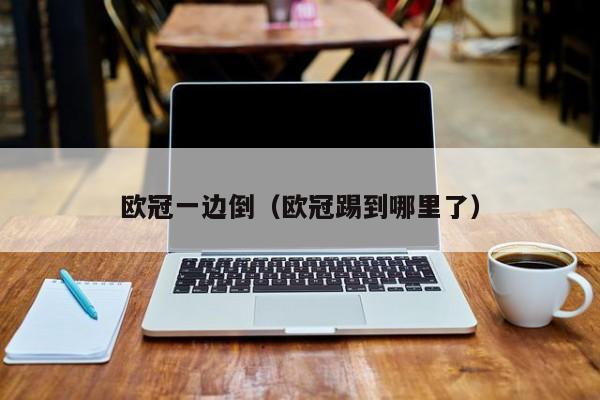 欧冠一边倒（欧冠踢到哪里了）