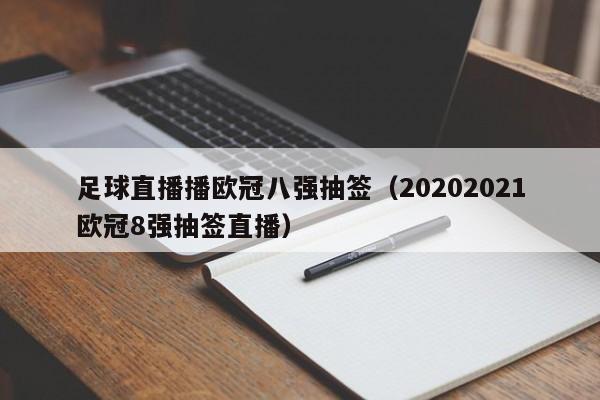 足球直播播欧冠八强抽签（20202021欧冠8强抽签直播）