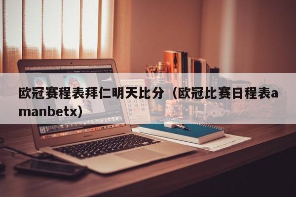 欧冠赛程表拜仁明天比分（欧冠比赛日程表amanbetx）