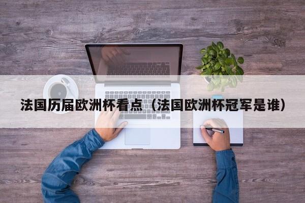 法国历届欧洲杯看点（法国欧洲杯冠军是谁）