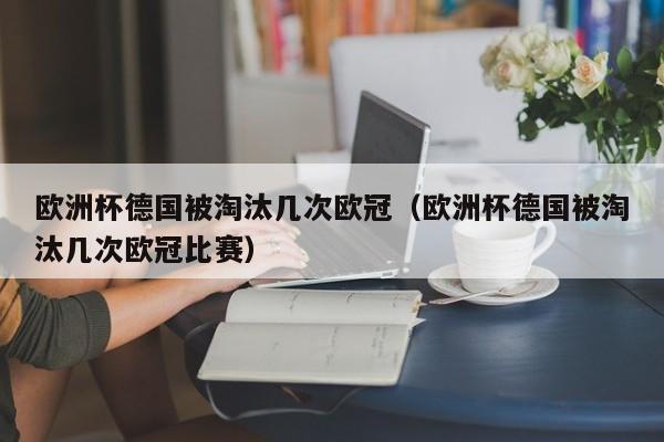 欧洲杯德国被淘汰几次欧冠（欧洲杯德国被淘汰几次欧冠比赛）