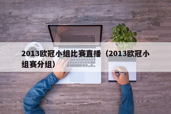 2013欧冠小组比赛直播（2013欧冠小组赛分组）