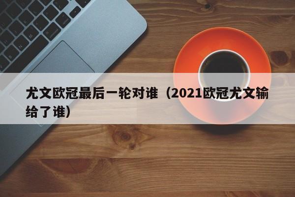尤文欧冠最后一轮对谁（2021欧冠尤文输给了谁）