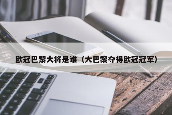 欧冠巴黎大将是谁（大巴黎夺得欧冠冠军）