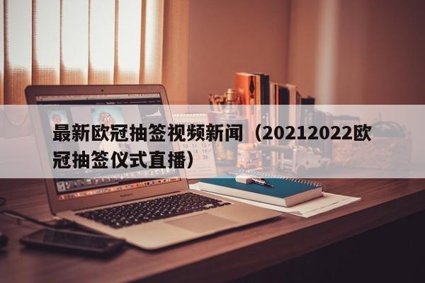 最新欧冠抽签视频新闻（20212022欧冠抽签仪式直播）