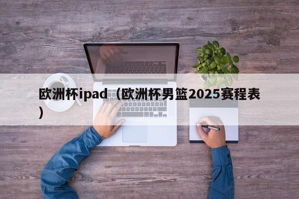 欧洲杯ipad（欧洲杯男篮2025赛程表）
