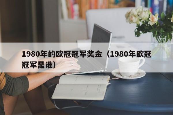 1980年的欧冠冠军奖金（1980年欧冠冠军是谁）