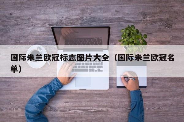 国际米兰欧冠标志图片大全（国际米兰欧冠名单）