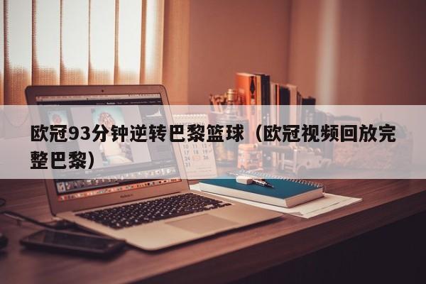 欧冠93分钟逆转巴黎篮球（欧冠视频回放完整巴黎）