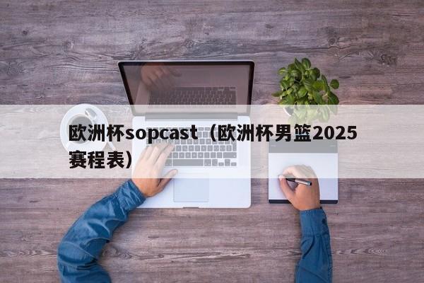 欧洲杯sopcast（欧洲杯男篮2025赛程表）