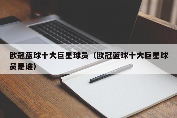 欧冠篮球十大巨星球员（欧冠篮球十大巨星球员是谁）