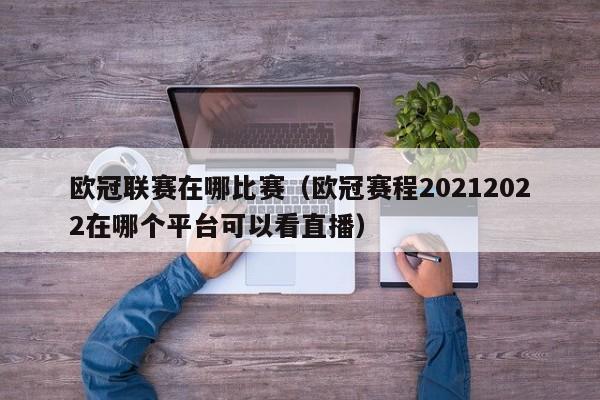 欧冠联赛在哪比赛（欧冠赛程20212022在哪个平台可以看直播）