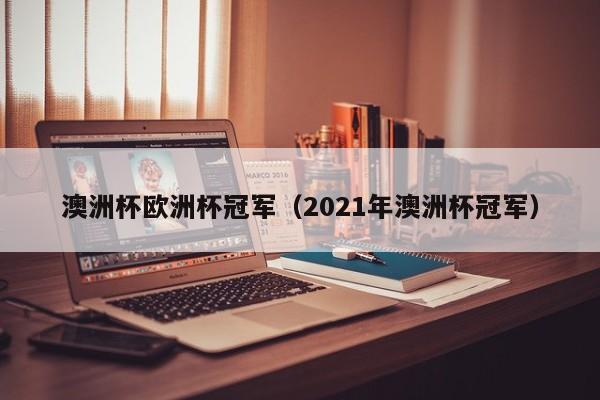 澳洲杯欧洲杯冠军（2021年澳洲杯冠军）