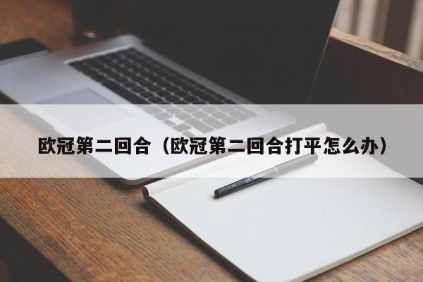 欧冠第二回合（欧冠第二回合打平怎么办）