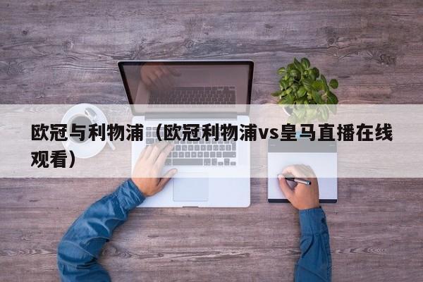 欧冠与利物浦（欧冠利物浦vs皇马直播在线观看）