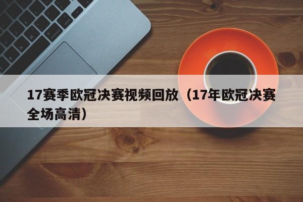 17赛季欧冠决赛视频回放（17年欧冠决赛全场高清）