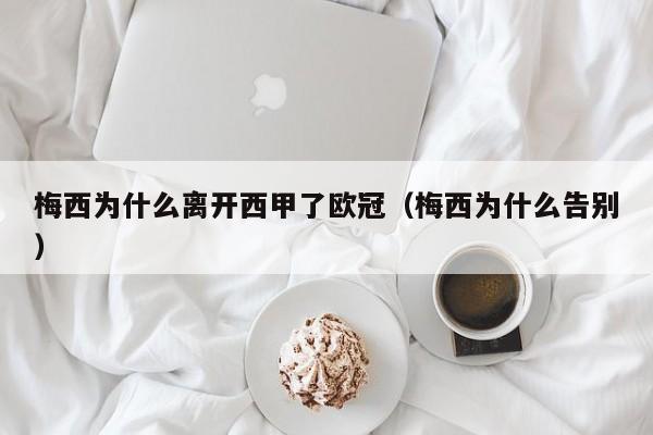 梅西为什么离开西甲了欧冠（梅西为什么告别）