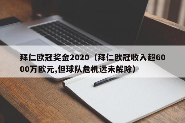 拜仁欧冠奖金2020（拜仁欧冠收入超6000万欧元,但球队危机远未解除）