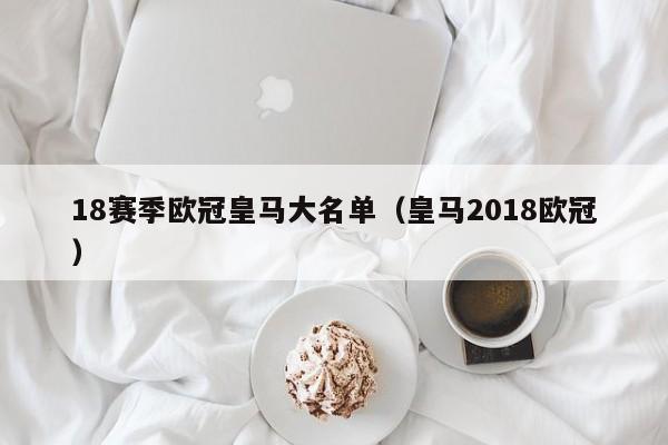 18赛季欧冠皇马大名单（皇马2018欧冠）