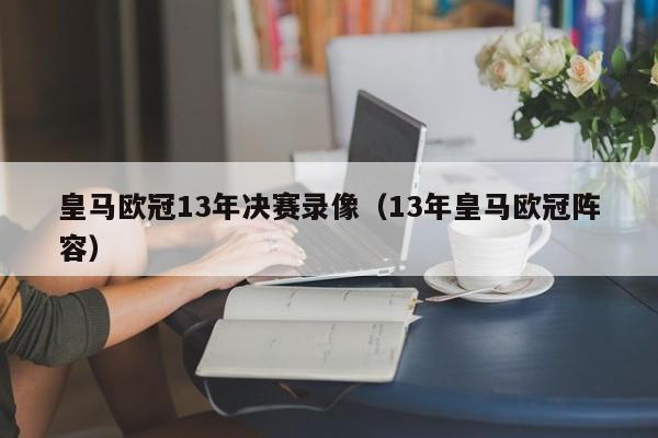 皇马欧冠13年决赛录像（13年皇马欧冠阵容）