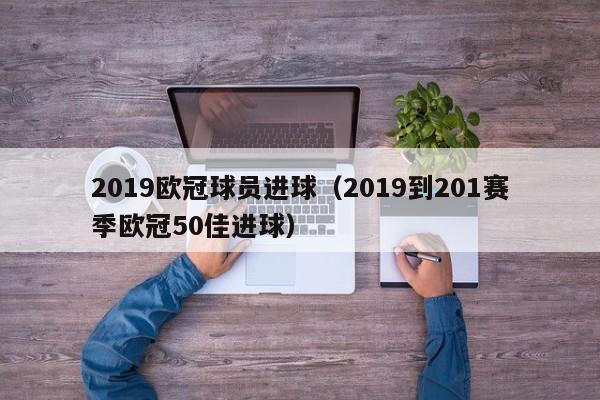 2019欧冠球员进球（2019到201赛季欧冠50佳进球）