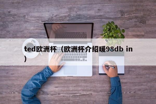 ted欧洲杯（欧洲杯介绍暖98db in）
