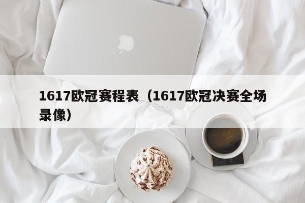 1617欧冠赛程表（1617欧冠决赛全场录像）