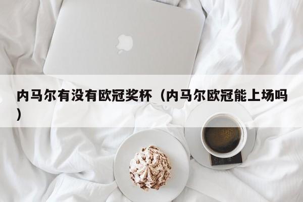 内马尔有没有欧冠奖杯（内马尔欧冠能上场吗）