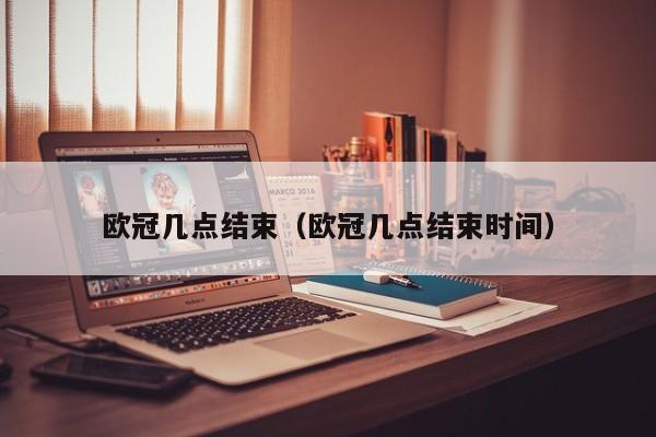 欧冠几点结束（欧冠几点结束时间）