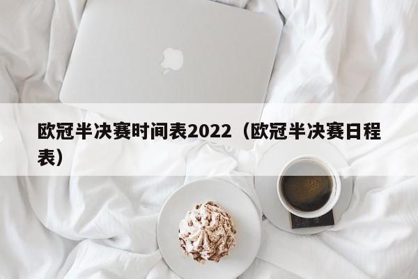 欧冠半决赛时间表2022（欧冠半决赛日程表）