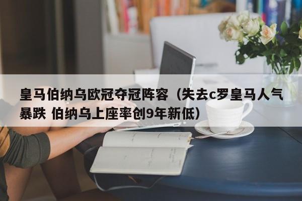 皇马伯纳乌欧冠夺冠阵容（失去c罗皇马人气暴跌 伯纳乌上座率创9年新低）